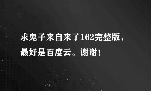 求鬼子来自来了162完整版，最好是百度云。谢谢！