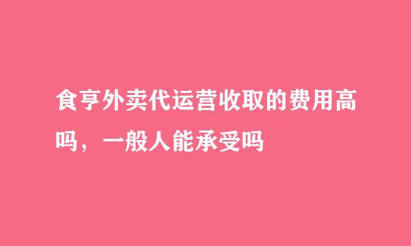 食亨外卖代运营收取的费用高吗，一般人能承受吗