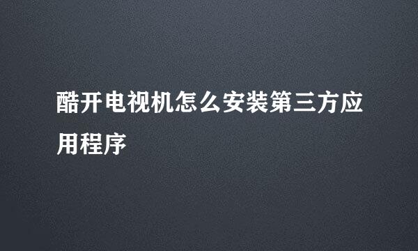 酷开电视机怎么安装第三方应用程序