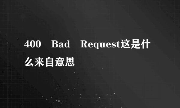 400 Bad Request这是什么来自意思