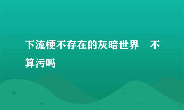 下流梗不存在的灰暗世界 不算污吗