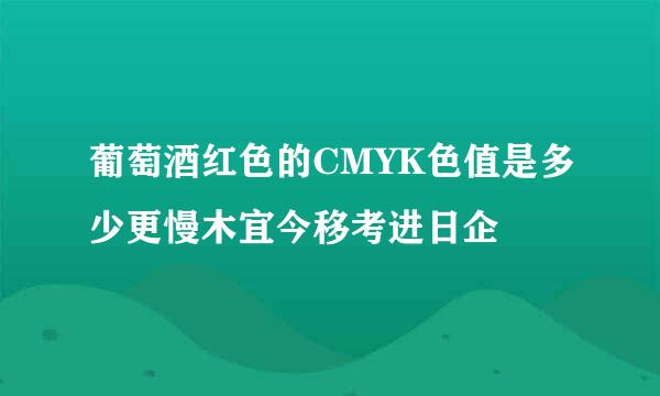 葡萄酒红色的CMYK色值是多少更慢木宜今移考进日企