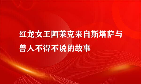 红龙女王阿莱克来自斯塔萨与兽人不得不说的故事