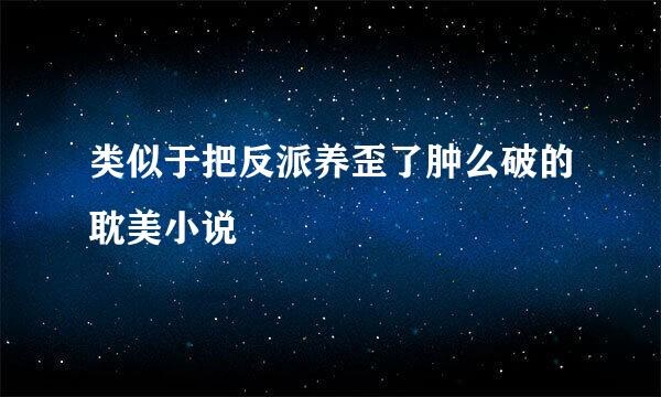 类似于把反派养歪了肿么破的耽美小说