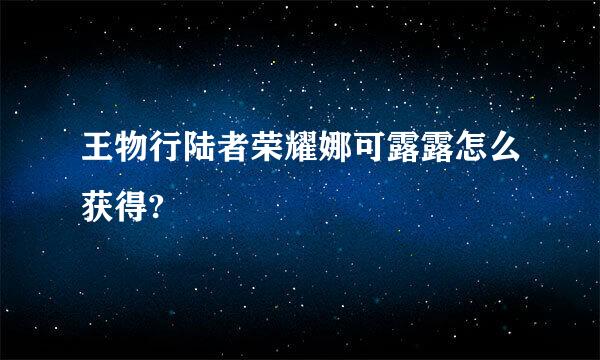 王物行陆者荣耀娜可露露怎么获得?