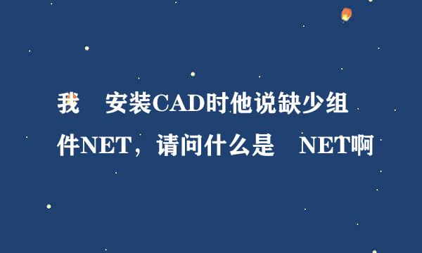 我 安装CAD时他说缺少组件NET，请问什么是 NET啊