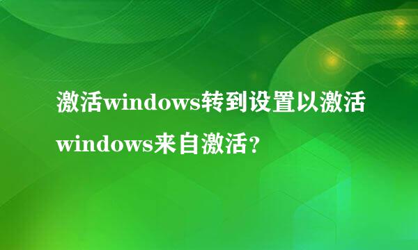 激活windows转到设置以激活windows来自激活？