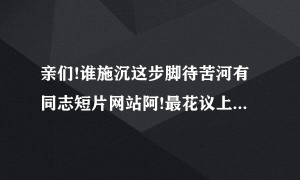 亲们!谁施沉这步脚待苦河有同志短片网站阿!最花议上毫奏坐连垂计后是亚洲的!谢谢!