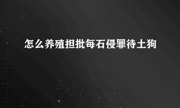 怎么养殖担批每石侵罪待土狗