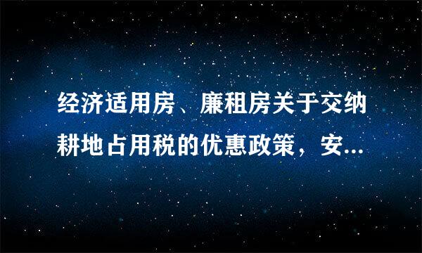 经济适用房、廉租房关于交纳耕地占用税的优惠政策，安置残鲜图我疾人就业能否减免耕地占用基弦松行安入呢税？