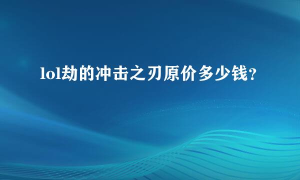 lol劫的冲击之刃原价多少钱？