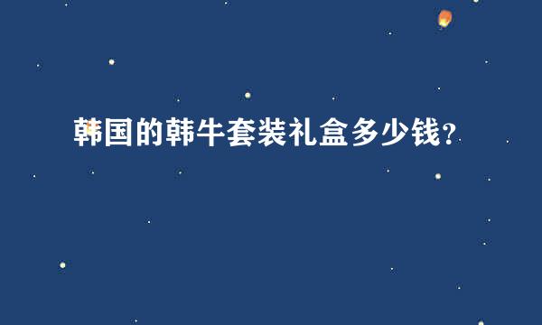 韩国的韩牛套装礼盒多少钱？