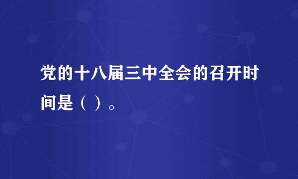 党的十八届三中全会的召开时间是（）。