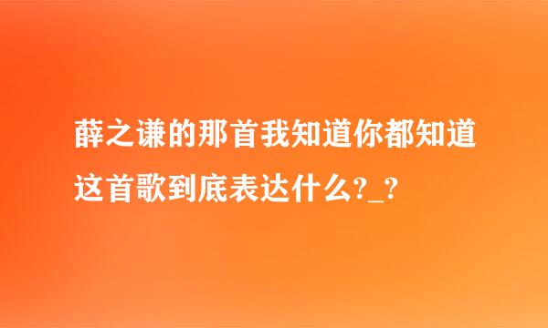 薛之谦的那首我知道你都知道这首歌到底表达什么?_?