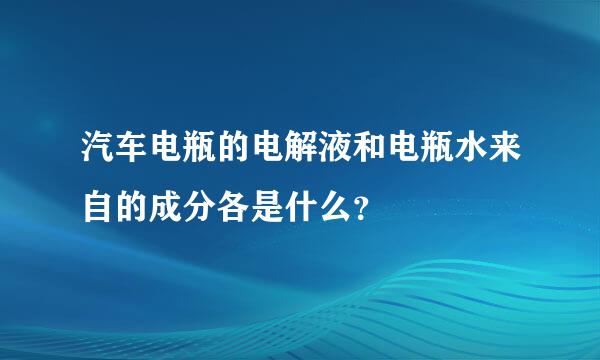 汽车电瓶的电解液和电瓶水来自的成分各是什么？