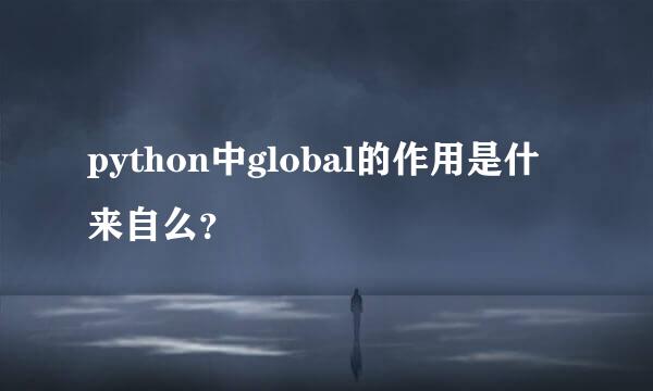 python中global的作用是什来自么？