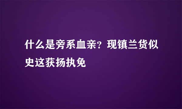 什么是旁系血亲？现镇兰货似史这获扬执免