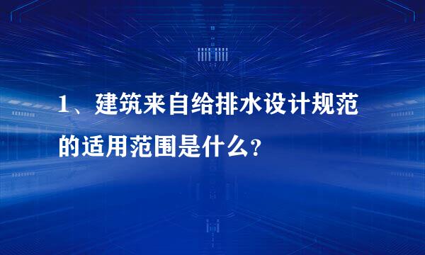 1、建筑来自给排水设计规范的适用范围是什么？