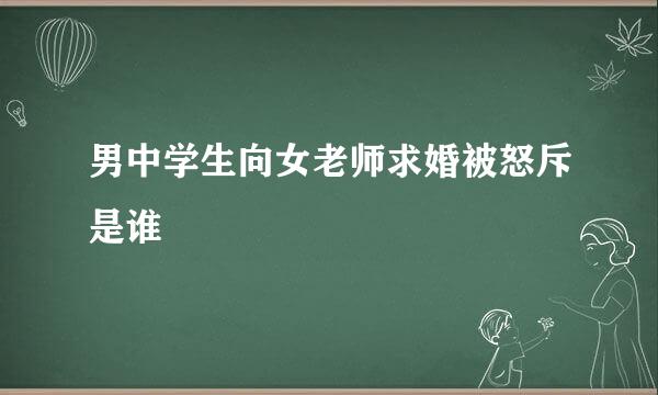 男中学生向女老师求婚被怒斥是谁