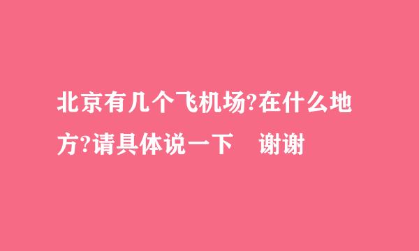 北京有几个飞机场?在什么地方?请具体说一下 谢谢