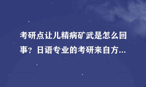 考研点让儿精病矿武是怎么回事？日语专业的考研来自方向是什么