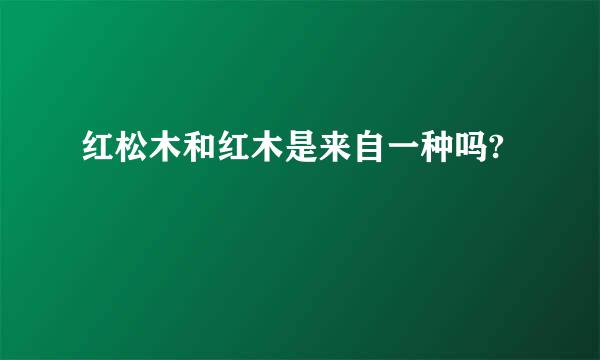 红松木和红木是来自一种吗?