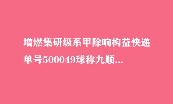 增燃集研级系甲除响构益快递单号500049球称九顺985063在什么地方来自寄出来的