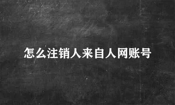 怎么注销人来自人网账号