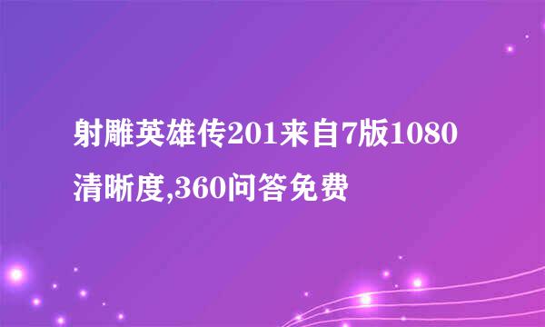 射雕英雄传201来自7版1080清晰度,360问答免费