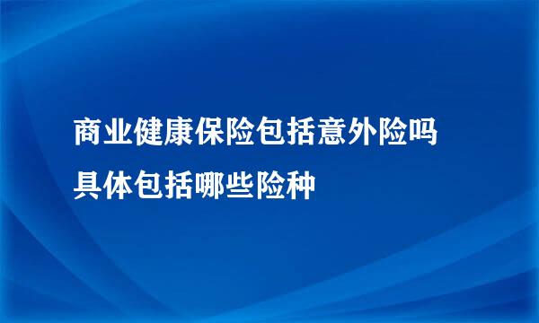 商业健康保险包括意外险吗 具体包括哪些险种