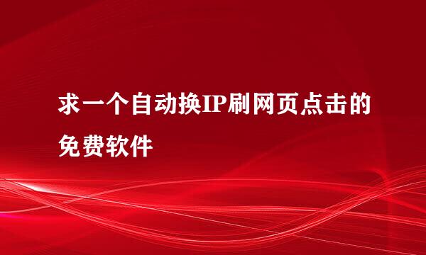 求一个自动换IP刷网页点击的免费软件