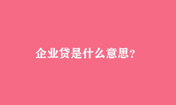 企业贷是什么意思？