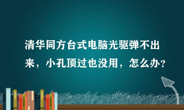 清华同方台式电脑光驱弹不出来，小孔顶过也没用，怎么办？