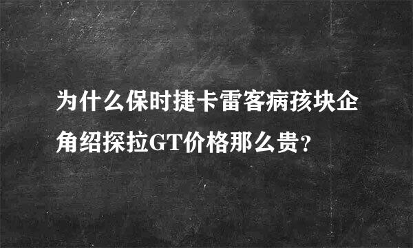 为什么保时捷卡雷客病孩块企角绍探拉GT价格那么贵？