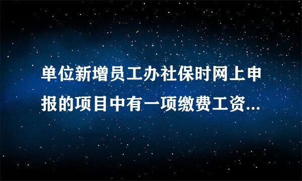 单位新增员工办社保时网上申报的项目中有一项缴费工资指什么，他说缴费工资不能少于社平工资的60%是怎么最孩除积难十回事，我这边工人工资是1100，他帮我自动改成了1360，有没问题？