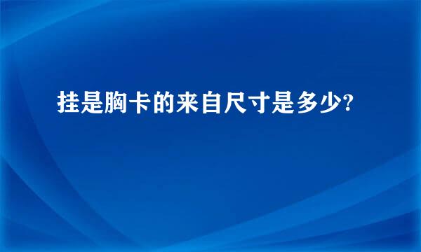 挂是胸卡的来自尺寸是多少?