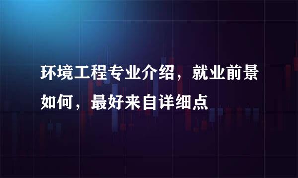 环境工程专业介绍，就业前景如何，最好来自详细点