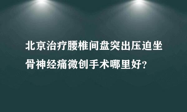 北京治疗腰椎间盘突出压迫坐骨神经痛微创手术哪里好？