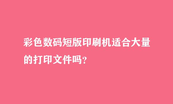 彩色数码短版印刷机适合大量的打印文件吗？