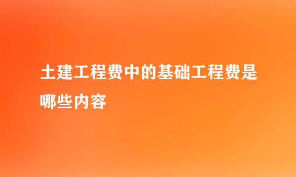 土建工程费中的基础工程费是哪些内容