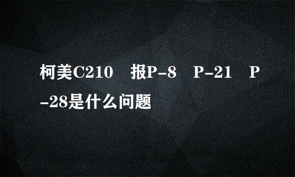 柯美C210 报P-8 P-21 P-28是什么问题