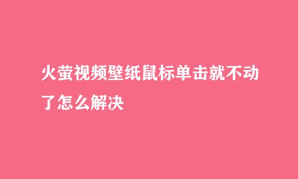 火萤视频壁纸鼠标单击就不动了怎么解决