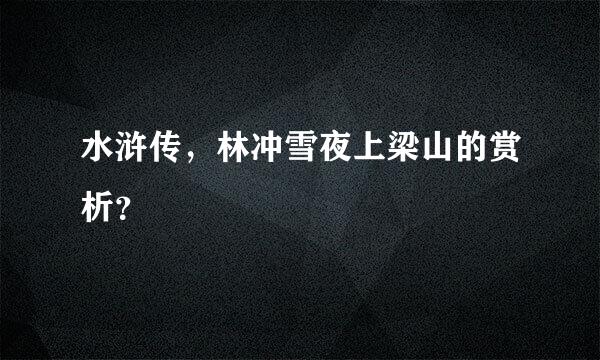 水浒传，林冲雪夜上梁山的赏析？