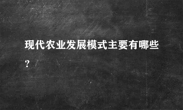 现代农业发展模式主要有哪些？