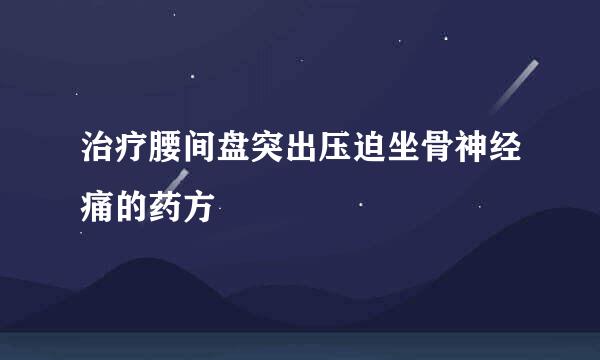 治疗腰间盘突出压迫坐骨神经痛的药方