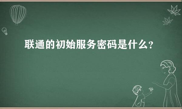 联通的初始服务密码是什么？