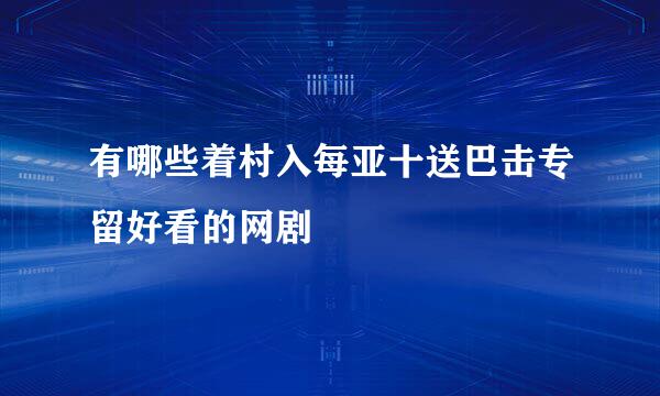 有哪些着村入每亚十送巴击专留好看的网剧