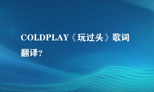 COLDPLAY《玩过头》歌词翻译？