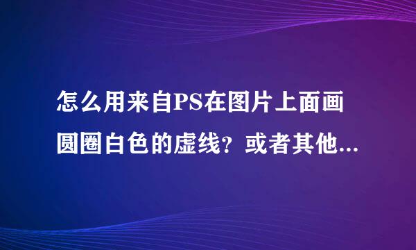 怎么用来自PS在图片上面画圆圈白色的虚线？或者其他软件业可以。