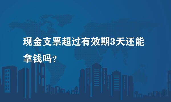 现金支票超过有效期3天还能拿钱吗？